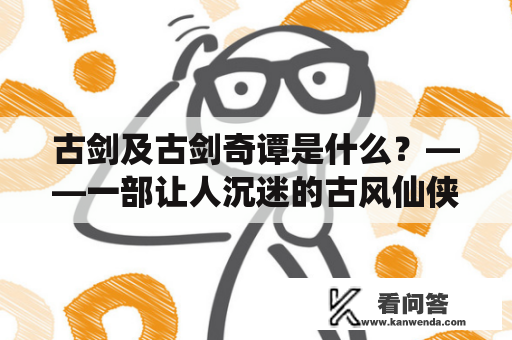 古剑及古剑奇谭是什么？——一部让人沉迷的古风仙侠游戏