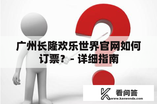 广州长隆欢乐世界官网如何订票？- 详细指南