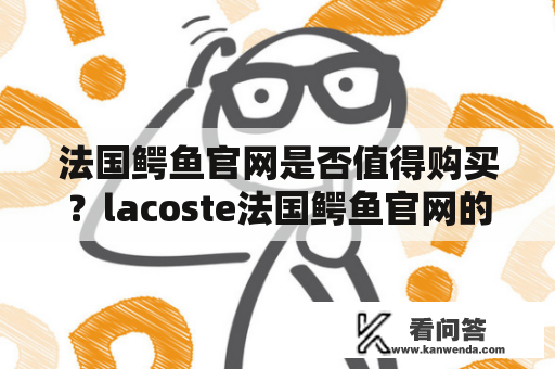 法国鳄鱼官网是否值得购买？lacoste法国鳄鱼官网的特色是什么？