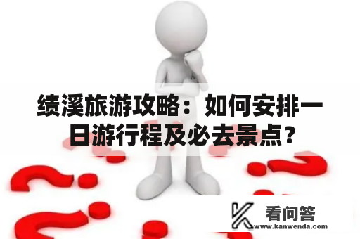 绩溪旅游攻略：如何安排一日游行程及必去景点？