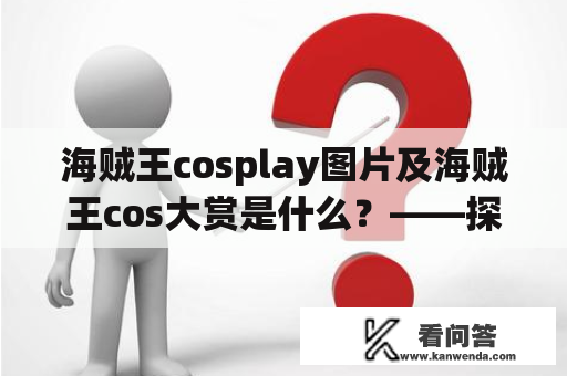 海贼王cosplay图片及海贼王cos大赏是什么？——探究海贼王cosplay的魅力