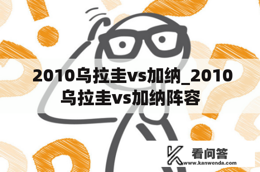  2010乌拉圭vs加纳_2010乌拉圭vs加纳阵容