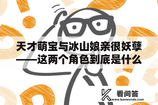 天才萌宝与冰山娘亲很妖孽——这两个角色到底是什么样的存在？