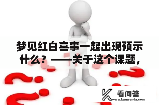 梦见红白喜事一起出现预示什么？——关于这个课题，许多人都感到好奇。下面，我们将从不同的角度来解答这个问题。