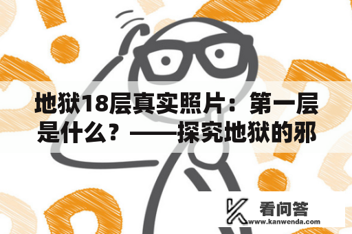 地狱18层真实照片：第一层是什么？——探究地狱的邪恶世界