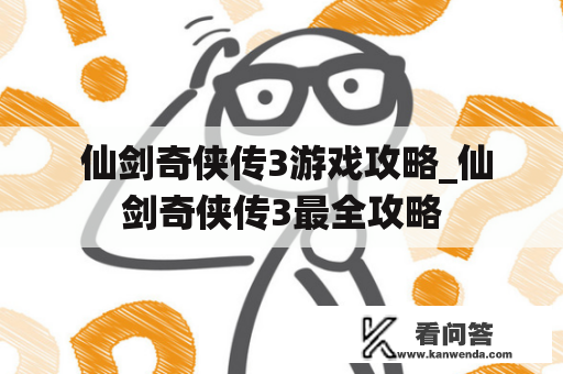  仙剑奇侠传3游戏攻略_仙剑奇侠传3最全攻略