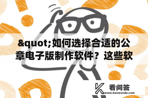 "如何选择合适的公章电子版制作软件？这些软件的仿真效果如何？"