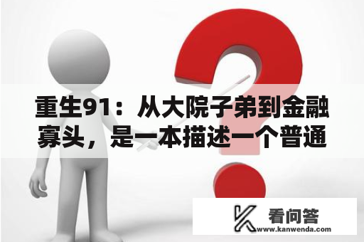 重生91：从大院子弟到金融寡头，是一本描述一个普通大学生重生到1991年的小说。小说的主人公名叫李越，是一个普通的大学生。在本来平凡的人生中，他在21岁时经历了一场重生，回到了1991年的月季园大学。这一次的重生让李越有了机会重新选择自己的人生道路。