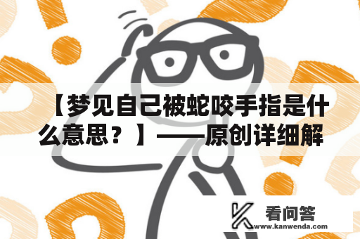 【梦见自己被蛇咬手指是什么意思？】——原创详细解读