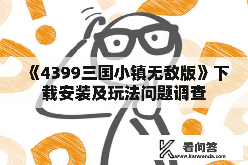 《4399三国小镇无敌版》下载安装及玩法问题调查