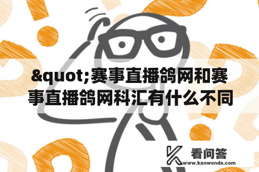 "赛事直播鸽网和赛事直播鸽网科汇有什么不同？"