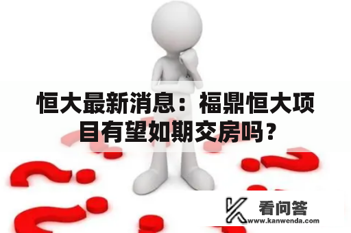 恒大最新消息：福鼎恒大项目有望如期交房吗？