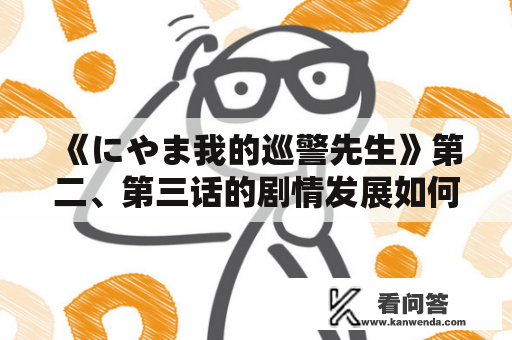 《にやま我的巡警先生》第二、第三话的剧情发展如何？到底发生了什么？