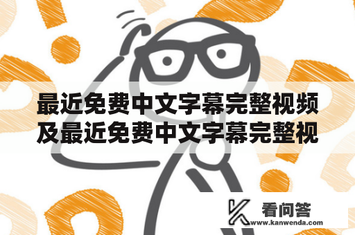 最近免费中文字幕完整视频及最近免费中文字幕完整视频1，哪里可以免费观看呢？