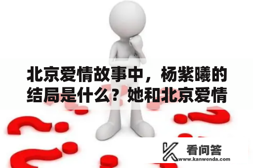 北京爱情故事中，杨紫曦的结局是什么？她和北京爱情故事的结局在一起吗？