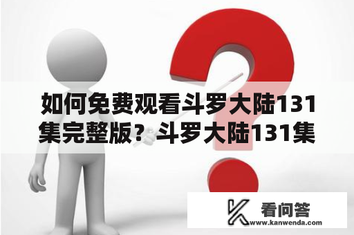 如何免费观看斗罗大陆131集完整版？斗罗大陆131集免费观看已成为不少网友和动漫迷最为关注的话题。在这里，我们将为您介绍有关斗罗大陆131集免费观看的相关情况。