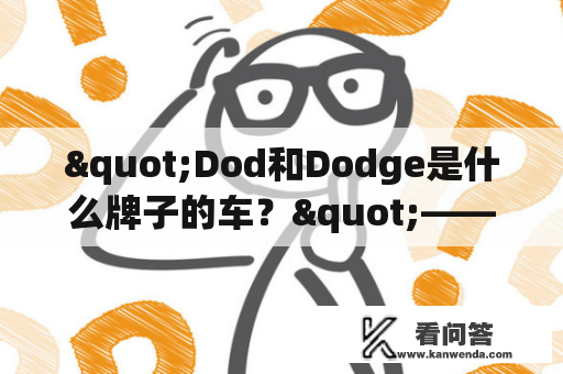 "Dod和Dodge是什么牌子的车？"——探寻这两个品牌的来历和特点