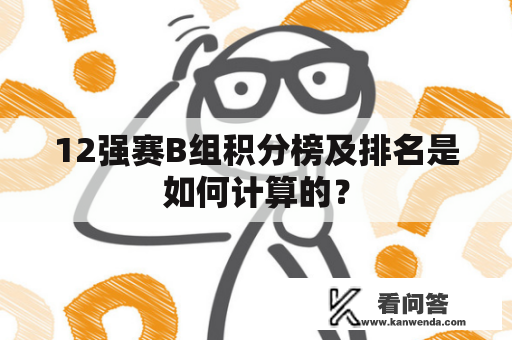 12强赛B组积分榜及排名是如何计算的？