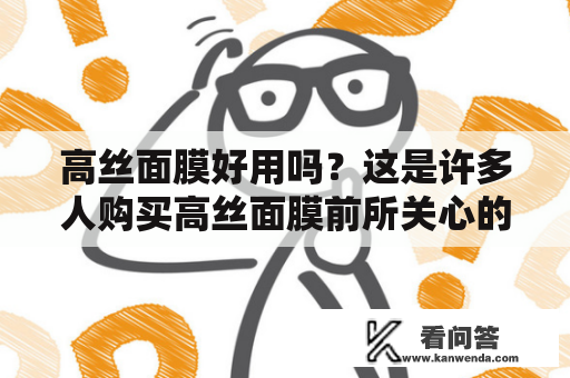 高丝面膜好用吗？这是许多人购买高丝面膜前所关心的问题。高丝面膜是一个日本品牌，被设计用来解决各种肌肤问题。在这篇文章中，我们将讨论高丝面膜的好处和缺点，以帮助您决定是否值得购买。