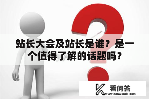 站长大会及站长是谁？是一个值得了解的话题吗？