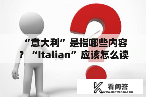  “意大利”是指哪些内容？“Italian”应该怎么读？