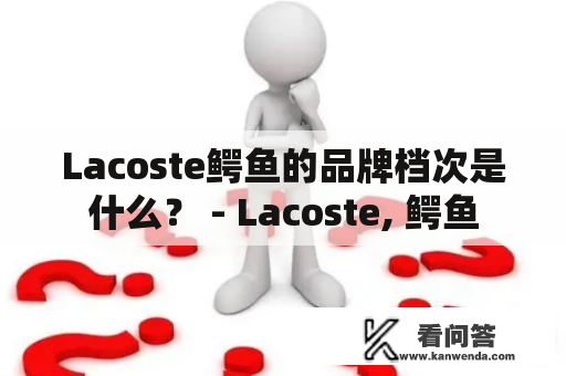 Lacoste鳄鱼的品牌档次是什么？ - Lacoste, 鳄鱼