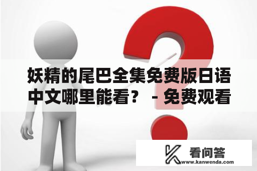 妖精的尾巴全集免费版日语中文哪里能看？ - 免费观看妖精的尾巴全集日语中文版的方法