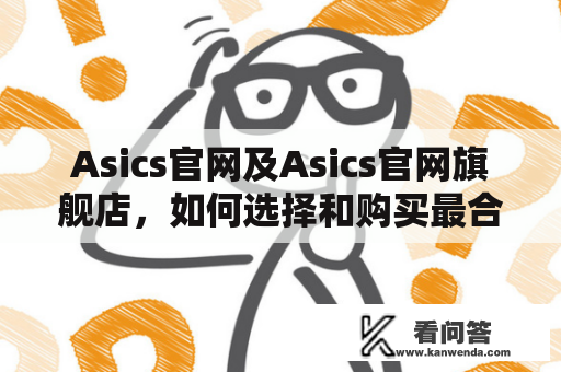 Asics官网及Asics官网旗舰店，如何选择和购买最合适的运动鞋？