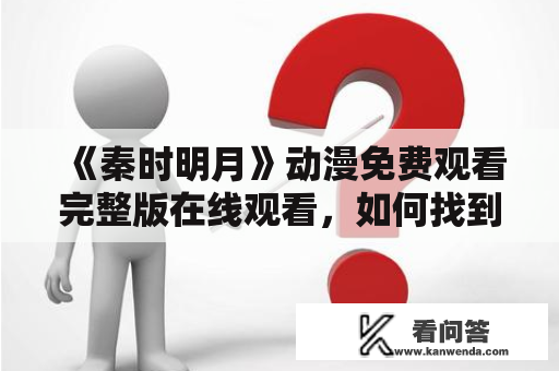 《秦时明月》动漫免费观看完整版在线观看，如何找到资源？