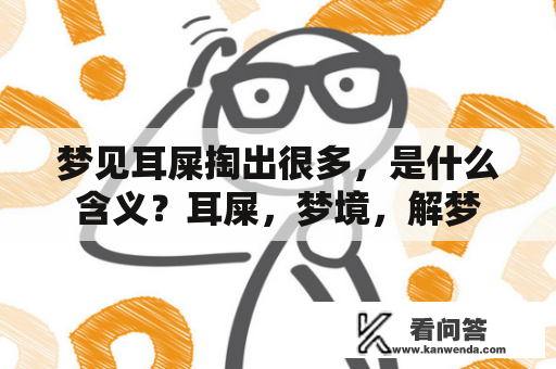 梦见耳屎掏出很多，是什么含义？耳屎，梦境，解梦