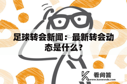 足球转会新闻：最新转会动态是什么？