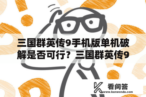 三国群英传9手机版单机破解是否可行？三国群英传9手机版单机、三国群英传9手机版单机破解