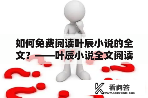 如何免费阅读叶辰小说的全文？——叶辰小说全文阅读及免费，以下是详细描述。