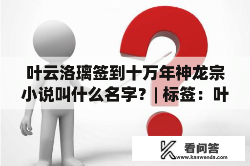 叶云洛璃签到十万年神龙宗小说叫什么名字？| 标签：叶云洛璃、签到、十万年神龙宗、小说、名称