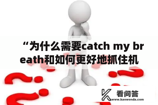 “为什么需要catch my breath和如何更好地抓住机遇？”