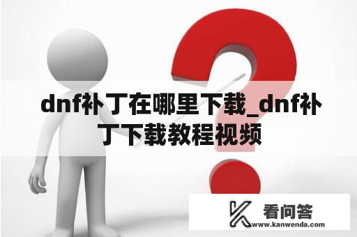  dnf补丁在哪里下载_dnf补丁下载教程视频