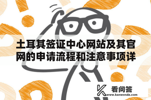 土耳其签证中心网站及其官网的申请流程和注意事项详解