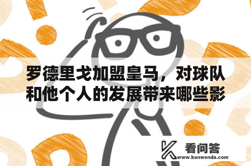 罗德里戈加盟皇马，对球队和他个人的发展带来哪些影响？