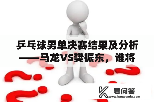 乒乓球男单决赛结果及分析——马龙VS樊振东，谁将成为大赢家？