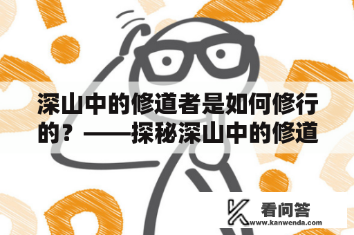 深山中的修道者是如何修行的？——探秘深山中的修道者的生活和修炼方式