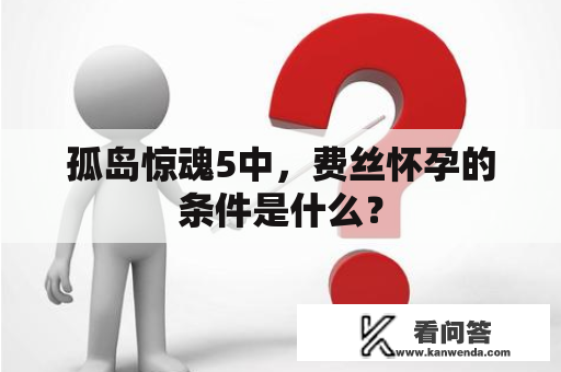 孤岛惊魂5中，费丝怀孕的条件是什么？