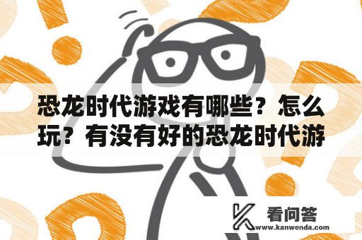 恐龙时代游戏有哪些？怎么玩？有没有好的恐龙时代游戏解说可以推荐？