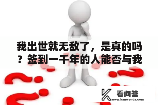 我出世就无敌了，是真的吗？签到一千年的人能否与我抗衡？