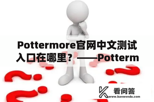 Pottermore官网中文测试入口在哪里？——Pottermore中文版测试入口指南