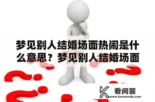 梦见别人结婚场面热闹是什么意思？梦见别人结婚场面热闹到处都是人该如何解释？（#梦境解析 #结婚场景 #热闹人群）