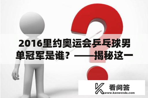 2016里约奥运会乒乓球男单冠军是谁？——揭秘这一历史时刻