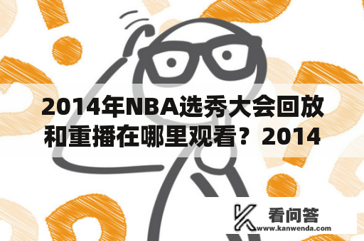 2014年NBA选秀大会回放和重播在哪里观看？2014年NBA选秀大会于6月26日在纽约的巴克利中心举行。这是NBA的一项重要赛事，吸引了众多球迷的关注。但是，如果你错过了这场盛宴，有没有办法可以看到比赛的录像呢？