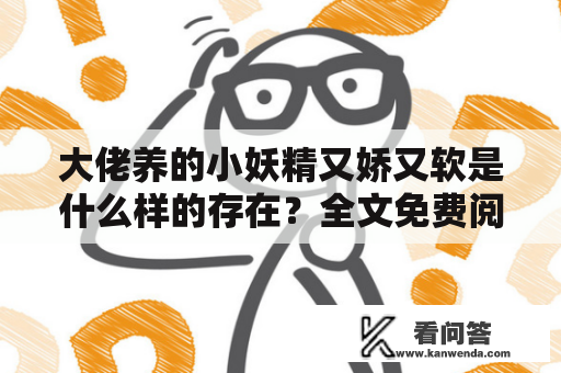 大佬养的小妖精又娇又软是什么样的存在？全文免费阅读