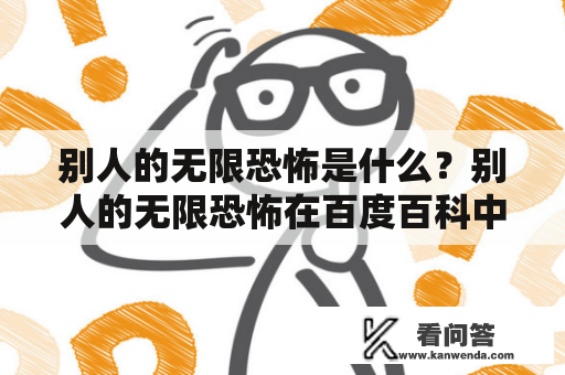 别人的无限恐怖是什么？别人的无限恐怖在百度百科中有哪些资料？