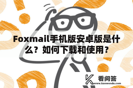 Foxmail手机版安卓版是什么？如何下载和使用？